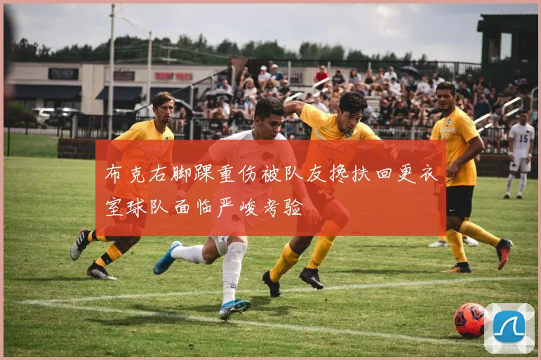 布克右脚踝重伤被队友搀扶回更衣室球队面临严峻考验