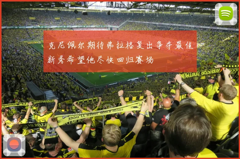 克尼佩尔期待弗拉格复出争夺最佳新秀希望他尽快回归赛场
