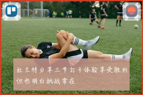杜兰特分享三节打卡体验享受胜利但也明白挑战常在