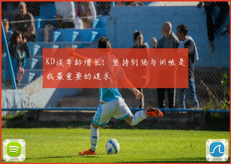 KD谈年龄增长：坚持到场与训练是我最重要的追求