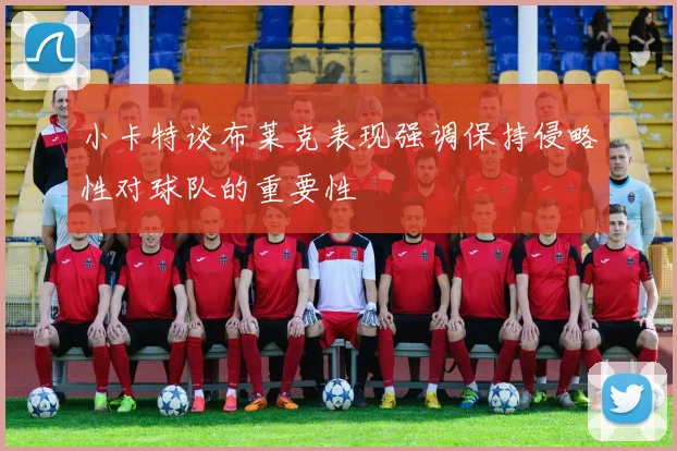 小卡特谈布莱克表现强调保持侵略性对球队的重要性