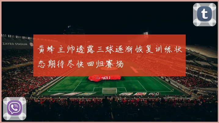 黄蜂主帅透露三球逐渐恢复训练状态期待尽快回归赛场