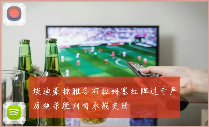 埃迪豪称雅各布拉姆塞红牌过于严厉绝杀胜利将永载史册