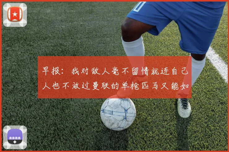 早报：我对敌人毫不留情就连自己人也不放过曼联的单枪匹马又能如何