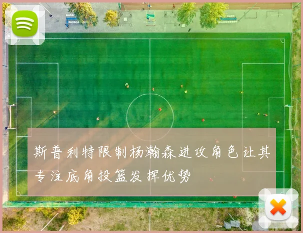 斯普利特限制杨瀚森进攻角色让其专注底角投篮发挥优势