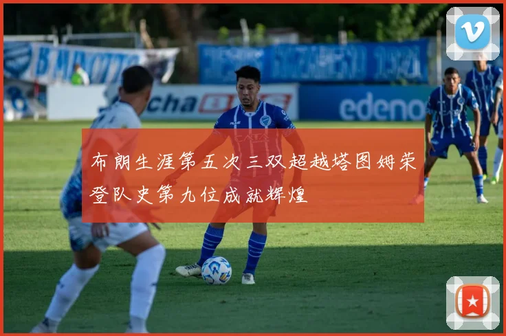 布朗生涯第五次三双超越塔图姆荣登队史第九位成就辉煌