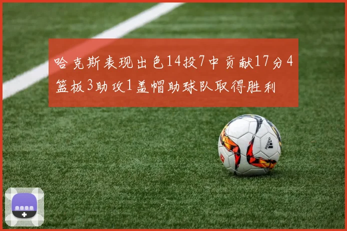 哈克斯表现出色14投7中贡献17分4篮板3助攻1盖帽助球队取得胜利