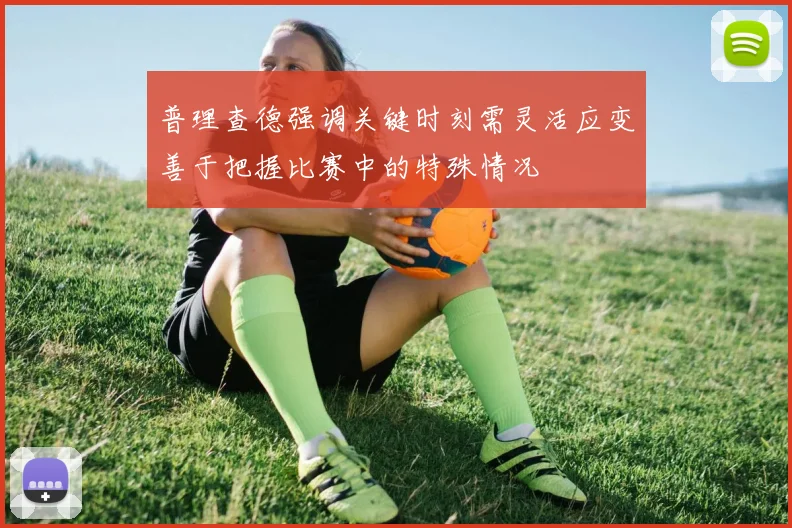 普理查德强调关键时刻需灵活应变善于把握比赛中的特殊情况