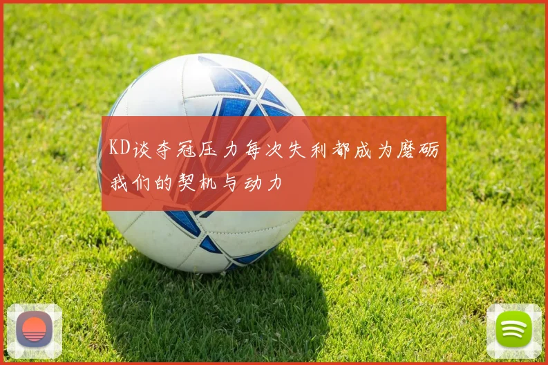 KD谈夺冠压力每次失利都成为磨砺我们的契机与动力