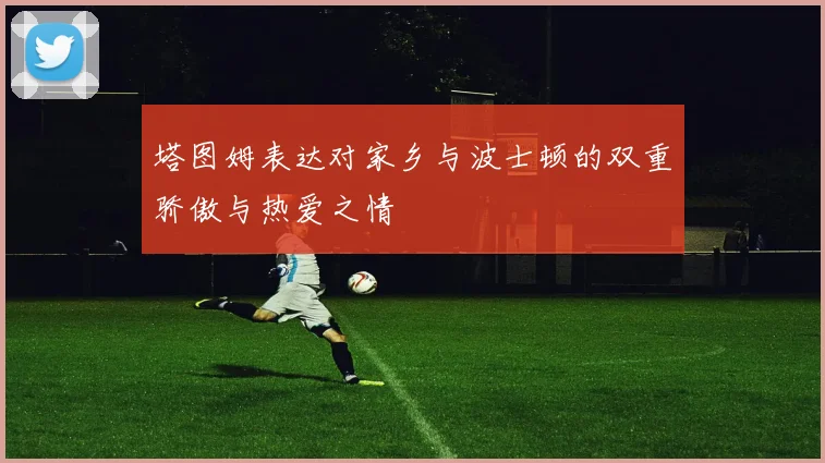 塔图姆表达对家乡与波士顿的双重骄傲与热爱之情