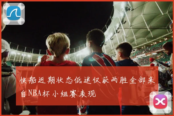 快船近期状态低迷仅获两胜全部来自NBA杯小组赛表现