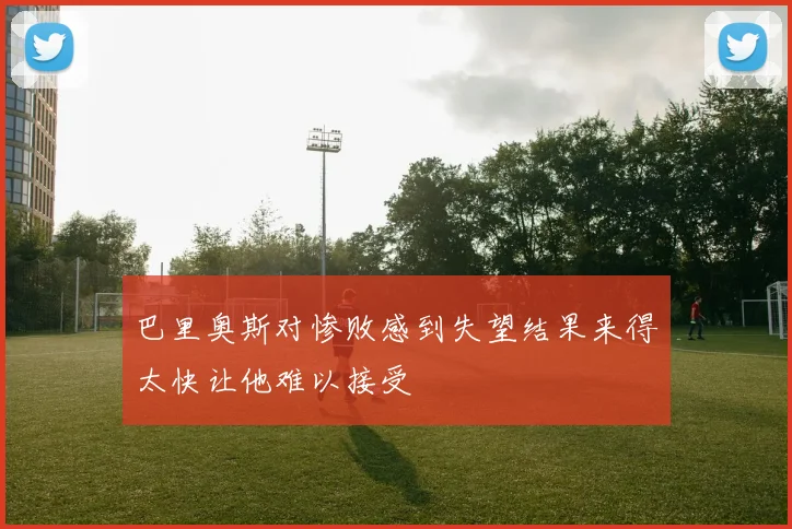 巴里奥斯对惨败感到失望结果来得太快让他难以接受