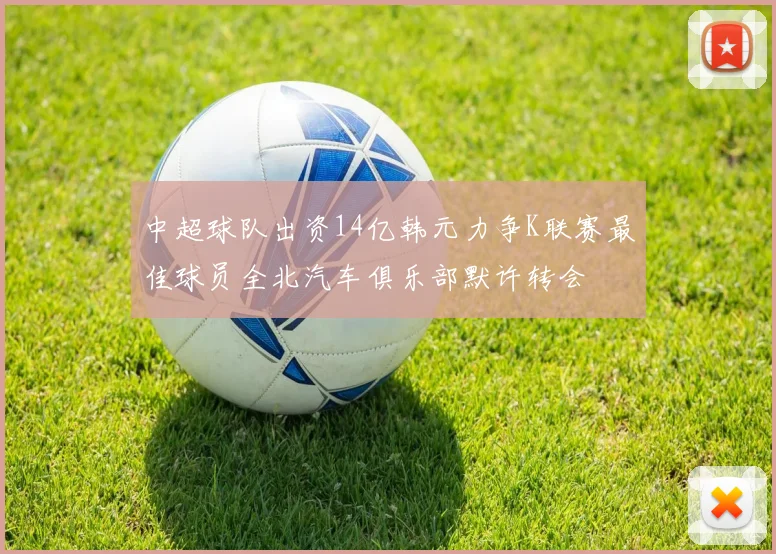 中超球队出资14亿韩元力争K联赛最佳球员全北汽车俱乐部默许转会